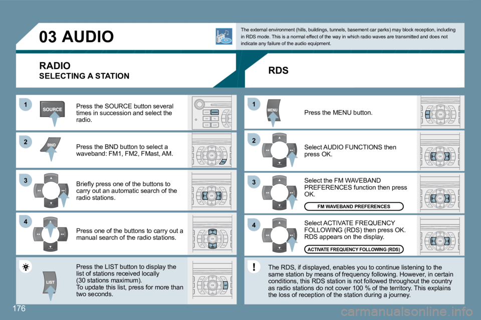 Peugeot 407 2008  Owners Manual 11
22
33
44
22
44
33
11
03
176
 AUDIO 
  RADIO 
 SELECTING A STATION 
� �P�r�e�s�s� �t�h�e� �S�O�U�R�C�E� �b�u�t�t�o�n� �s�e�v�e�r�a�l� times in succession and select the radio. 
 Press the BND button