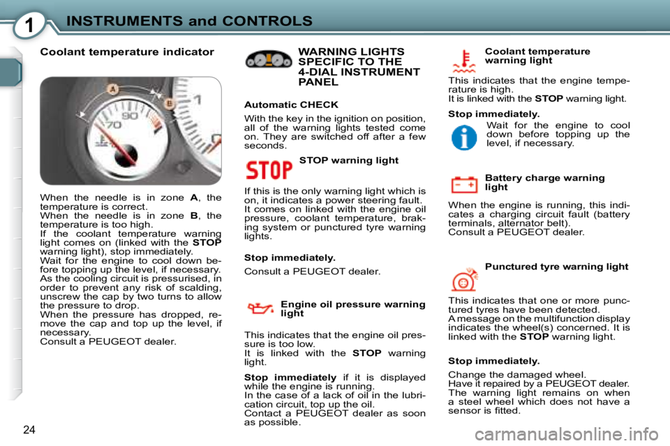 Peugeot 407 2008  Owners Manual 1INSTRUMENTS and CONTROLS
24
  STOP warning light 
� �I�f� �t�h�i�s� �i�s� �t�h�e� �o�n�l�y� �w�a�r�n�i�n�g� �l�i�g�h�t� �w�h�i�c�h� �i�s�  
�o�n�,� �i�t� �i�n�d�i�c�a�t�e�s� �a� �p�o�w�e�r� �s�t�e�e�