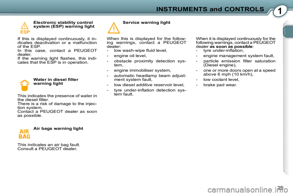 Peugeot 407 2008 Owners Guide 1INSTRUMENTS and CONTROLS
25
  Electronic stability control  
system (ESP) warning light 
� �I�f�  �t�h�i�s�  �i�s�  �d�i�s�p�l�a�y�e�d�  �c�o�n�t�i�n�u�o�u�s�l�y�,�  �i�t�  �i�n�-
�d�i�c�a�t�e�s�  �d