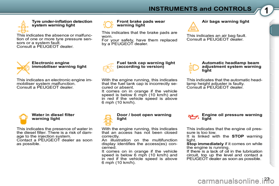 Peugeot 407 2008 Owners Guide 1INSTRUMENTS and CONTROLS
27
� � �T�y�r�e� �u�n�d�e�r�-�i�n�ﬂ� �a�t�i�o�n� �d�e�t�e�c�t�i�o�n�  
system warning light 
 This indicates the absence or malfunc-
�t�i�o�n� �o�f� �o�n�e� �o�r� �m�o�r�e�
