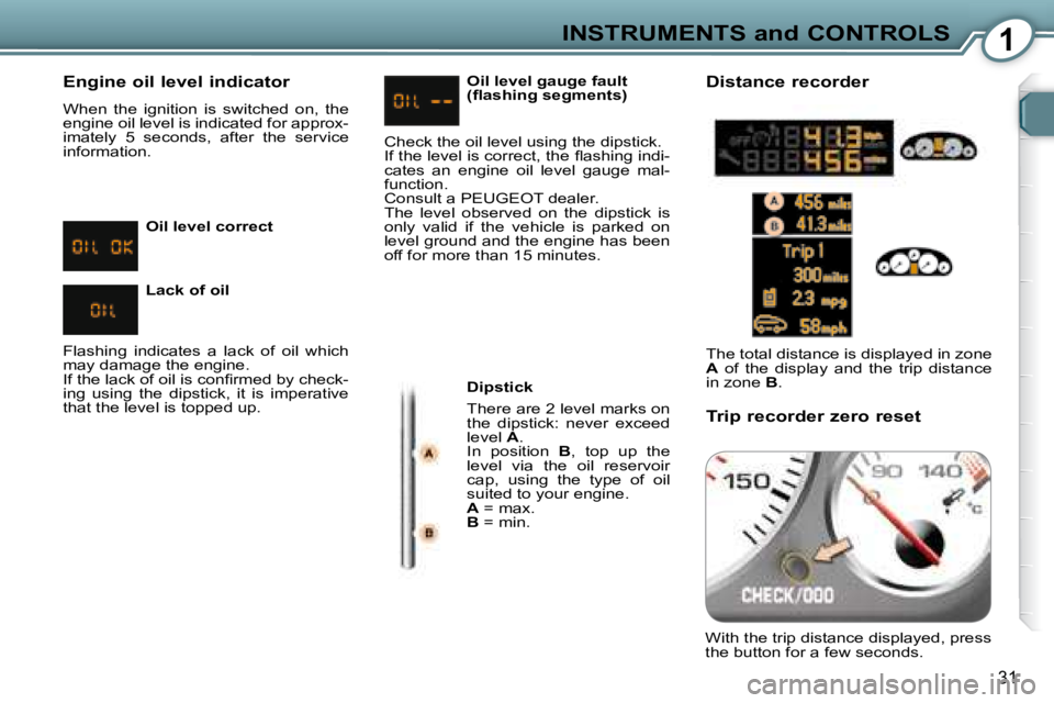 Peugeot 407 2008 Owners Guide 1INSTRUMENTS and CONTROLS
�3�1
  Engine oil level indicator  
� �W�h�e�n�  �t�h�e�  �i�g�n�i�t�i�o�n�  �i�s�  �s�w�i�t�c�h�e�d�  �o�n�,�  �t�h�e�  
�e�n�g�i�n�e� �o�i�l� �l�e�v�e�l� �i�s� �i�n�d�i�c�a