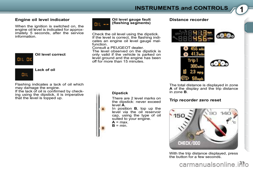 Peugeot 407 2008  Owners Manual 1INSTRUMENTS and CONTROLS
�3�1
  Engine oil level indicator  
� �W�h�e�n�  �t�h�e�  �i�g�n�i�t�i�o�n�  �i�s�  �s�w�i�t�c�h�e�d�  �o�n�,�  �t�h�e�  
�e�n�g�i�n�e� �o�i�l� �l�e�v�e�l� �i�s� �i�n�d�i�c�a