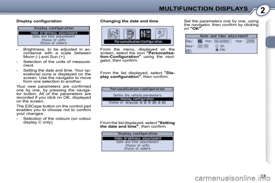 Peugeot 407 2008 Owners Guide 2MULTIFUNCTION DISPLAYS
�3�7
� � �D�i�s�p�l�a�y� �c�o�n�ﬁ� �g�u�r�a�t�i�o�n�   Changing the date and time � �S�e�t� �t�h�e� �p�a�r�a�m�e�t�e�r�s� �o�n�e� �b�y� �o�n�e�,� �u�s�i�n�g�  
�t�h�e� �n�a�v