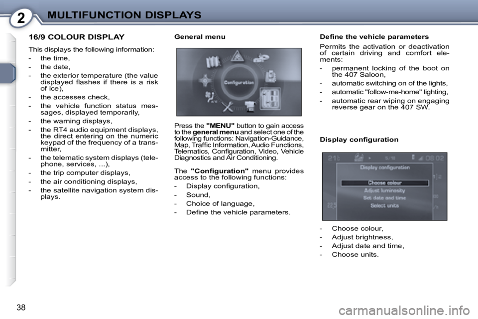 Peugeot 407 2008 Owners Guide 2MULTIFUNCTION DISPLAYS
�3�8
 16/9 COLOUR DISPLAY 
� �T�h�i�s� �d�i�s�p�l�a�y�s� �t�h�e� �f�o�l�l�o�w�i�n�g� �i�n�f�o�r�m�a�t�i�o�n�:�  
   -   the time, 
  -   the date, 
� � �-� �  �t�h�e� �e�x�t�e�