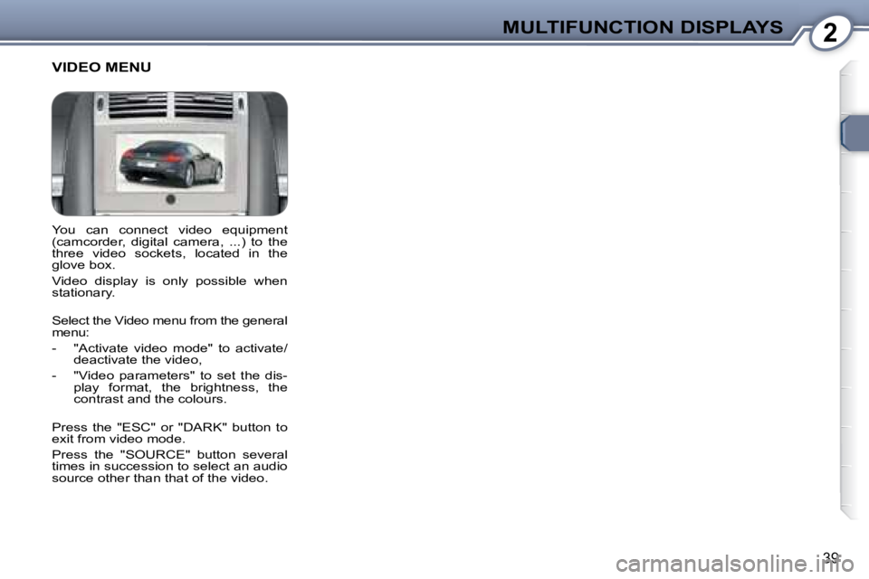 Peugeot 407 2008  Owners Manual 2MULTIFUNCTION DISPLAYS
�3�9
� �Y�o�u�  �c�a�n�  �c�o�n�n�e�c�t�  �v�i�d�e�o�  �e�q�u�i�p�m�e�n�t�  
(camcorder,  digital  camera,  ...)  to  the 
�t�h�r�e�e�  �v�i�d�e�o�  �s�o�c�k�e�t�s�,�  �l�o�c�a