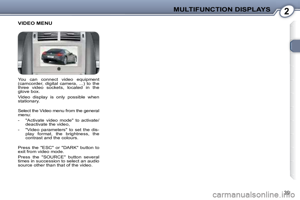 Peugeot 407 2008 Owners Guide 2MULTIFUNCTION DISPLAYS
�3�9
� �Y�o�u�  �c�a�n�  �c�o�n�n�e�c�t�  �v�i�d�e�o�  �e�q�u�i�p�m�e�n�t�  
(camcorder,  digital  camera,  ...)  to  the 
�t�h�r�e�e�  �v�i�d�e�o�  �s�o�c�k�e�t�s�,�  �l�o�c�a