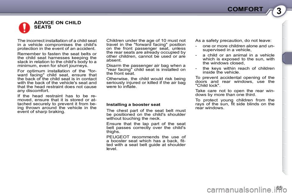 Peugeot 407 2008  Owners Manual 3COMFORT
65
 ADVICE ON CHILD SEATS 
� �C�h�i�l�d�r�e�n� �u�n�d�e�r� �t�h�e� �a�g�e� �o�f� �1�0� �m�u�s�t� �n�o�t�  
�t�r�a�v�e�l�  �i�n�  �t�h�e�  �"�f�o�r�w�a�r�d�  �f�a�c�i�n�g�"�  �p�o�s�i�