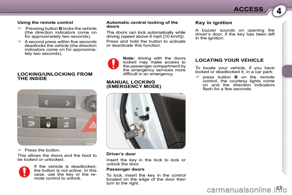 Peugeot 407 2008 Repair Manual 4ACCESS
67
 LOCKING/UNLOCKING FROM THE INSIDE 
  Using the remote control  
   
�     Pressing button   B� � �l�o�c�k�s� �t�h�e� �v�e�h�i�c�l�e� 
(the  direction  indicators  come  on  
�f�o�r� �a�