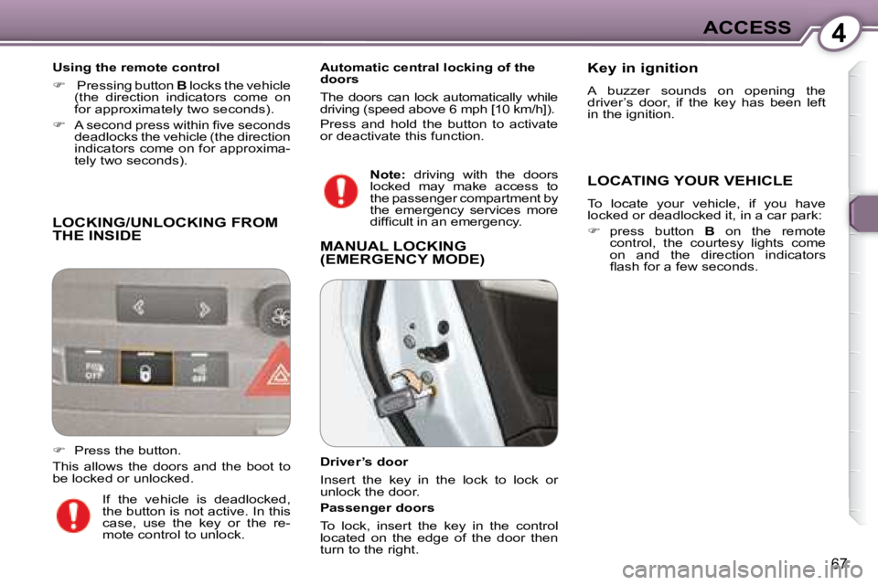 Peugeot 407 2008  Owners Manual 4ACCESS
67
 LOCKING/UNLOCKING FROM THE INSIDE 
  Using the remote control  
   
�     Pressing button   B� � �l�o�c�k�s� �t�h�e� �v�e�h�i�c�l�e� 
(the  direction  indicators  come  on  
�f�o�r� �a�