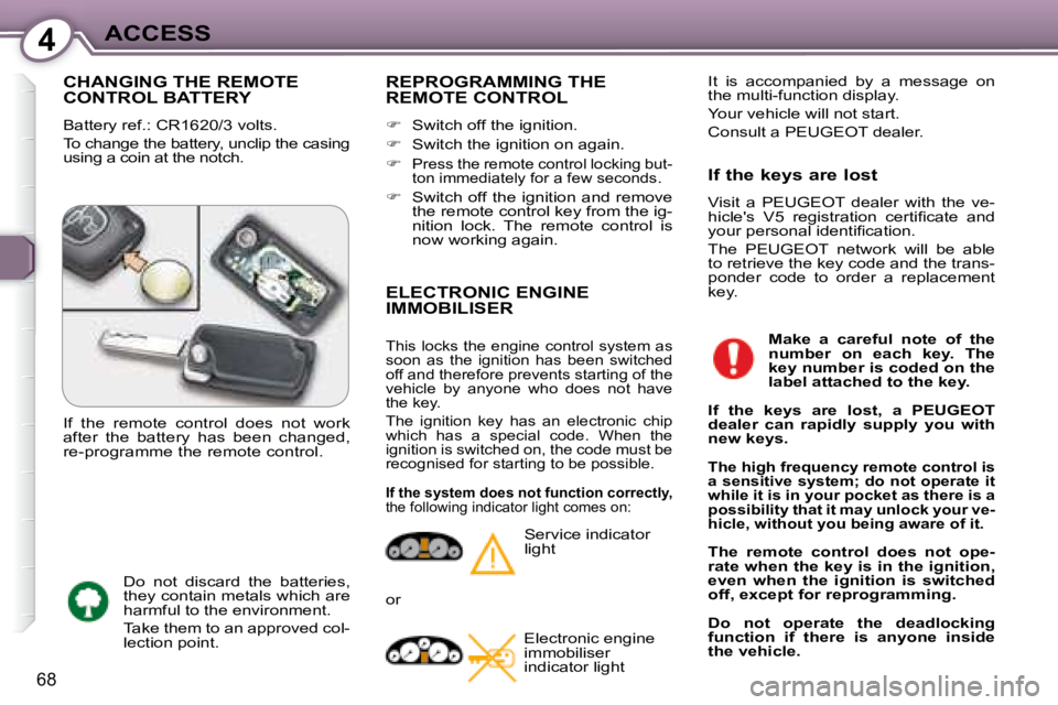 Peugeot 407 2008  Owners Manual 4ACCESS
68
 CHANGING THE REMOTE CONTROL BATTERY 
� �B�a�t�t�e�r�y� �r�e�f�.�:� �C�R�1�6�2�0�/�3� �v�o�l�t�s�.�  
� �T�o� �c�h�a�n�g�e� �t�h�e� �b�a�t�t�e�r�y�,� �u�n�c�l�i�p� �t�h�e� �c�a�s�i�n�g�  
u