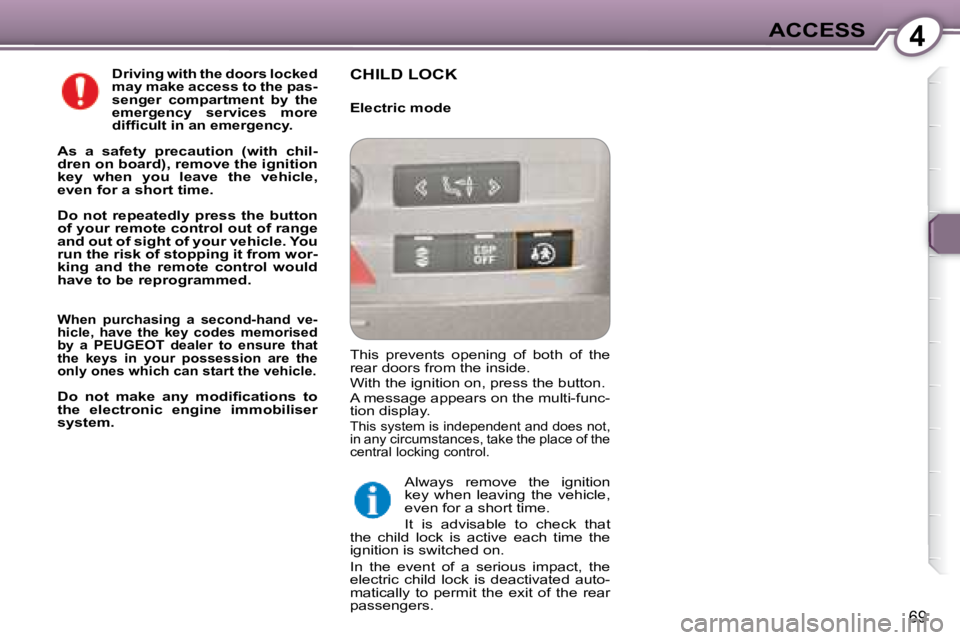 Peugeot 407 2008  Owners Manual 4ACCESS
69
  
Driving with the doors locked  
may make access to the pas-
senger  compartment  by  the 
emergency  services  more 
�d�i�f�ﬁ� �c�u�l�t� �i�n� �a�n� �e�m�e�r�g�e�n�c�y�.   
  
As  a  s