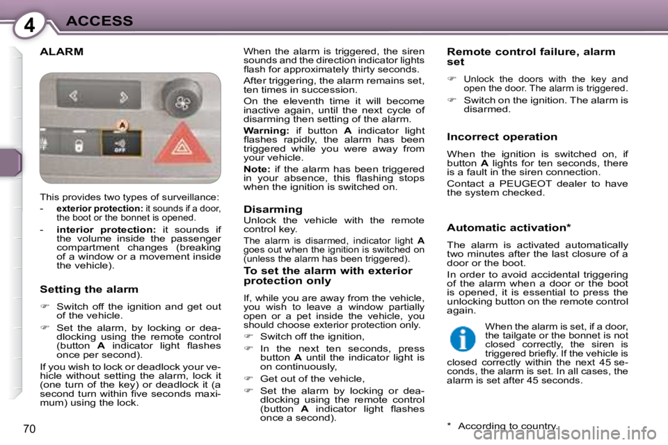 Peugeot 407 2008 User Guide 4ACCESS
70
 ALARM  When  the  alarm  is  triggered,  the  siren  
sounds and the direction indicator lights 
�ﬂ� �a�s�h� �f�o�r� �a�p�p�r�o�x�i�m�a�t�e�l�y� �t�h�i�r�t�y� �s�e�c�o�n�d�s�.� 
 After t