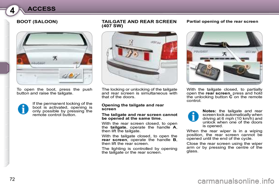 Peugeot 407 2008 User Guide 4ACCESS
72
 BOOT (SALOON)  TAILGATE AND REAR SCREEN (407 SW)   Partial opening of the rear screen 
  Opening the tailgate and rear  
screen  
  
The tailgate and rear screen cannot  
be opened at the 