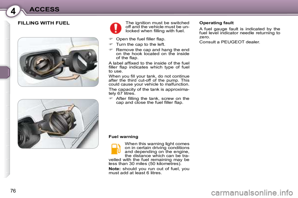 Peugeot 407 2008 Manual Online 4ACCESS
76
 FILLING WITH FUEL � �T�h�e� �i�g�n�i�t�i�o�n� �m�u�s�t� �b�e� �s�w�i�t�c�h�e�d�  
�o�f�f� �a�n�d� �t�h�e� �v�e�h�i�c�l�e� �m�u�s�t� �b�e� �u�n�-
�l�o�c�k�e�d� �w�h�e�n� �ﬁ� �l�l�i�n�g� �