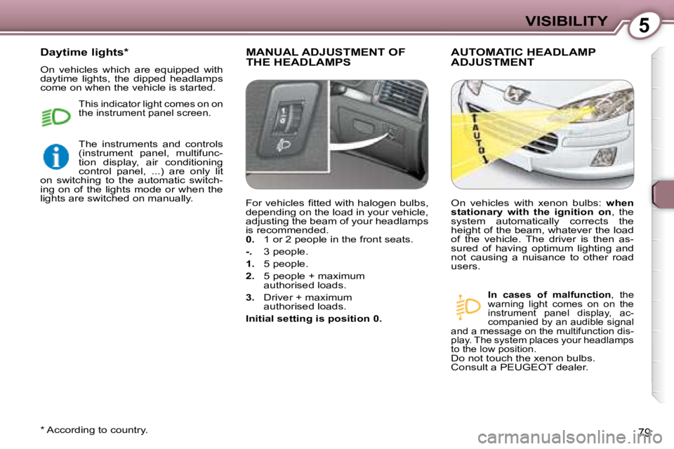 Peugeot 407 2008 Manual Online 5VISIBILITY
79
 MANUAL ADJUSTMENT OF THE HEADLAMPS  AUTOMATIC HEADLAMP ADJUSTMENT 
  
In  cases  of  malfunction  ,  the 
�w�a�r�n�i�n�g�  �l�i�g�h�t�  �c�o�m�e�s�  �o�n�  �o�n�  �t�h�e�  
�i�n�s�t�r�