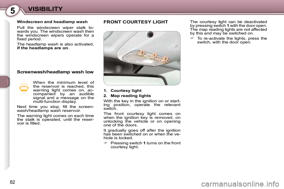 Peugeot 407 2008 Manual Online 5VISIBILITY
82
   Windscreen and headlamp wash  
� �P�u�l�l�  �t�h�e�  �w�i�n�d�s�c�r�e�e�n�  �w�i�p�e�r�  �s�t�a�l�k�  �t�o�- 
�w�a�r�d�s� �y�o�u�.� �T�h�e� �w�i�n�d�s�c�r�e�e�n� �w�a�s�h� �t�h�e�n� 
