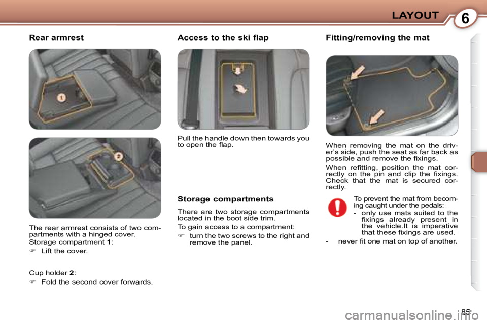Peugeot 407 2008 Owners Manual 6LAYOUT
85
  Rear armrest   Fitting/removing the mat 
  Storage compartments  
� �T�h�e�r�e�  �a�r�e�  �t�w�o�  �s�t�o�r�a�g�e�  �c�o�m�p�a�r�t�m�e�n�t�s�  
located in the boot side trim.  
� �T�o� �g