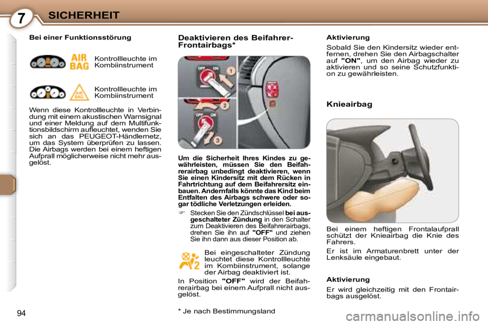 Peugeot 407 2008 Betriebsanleitung (in German) 7SICHERHEIT
94
Deaktivieren des Beifahrer-
Frontairbags * Aktivierung
Sobald Sie den Kindersitz wieder ent-
fernen, drehen Sie den Airbagschalter
auf
"ON" , um den Airbag wieder zu Peugeot 407 2008 Betriebsanleitung (in German) 7SICHERHEIT
94
Deaktivieren des Beifahrer-
Frontairbags * Aktivierung
Sobald Sie den Kindersitz wieder ent-
fernen, drehen Sie den Airbagschalter
auf
"ON" , um den Airbag wieder zu