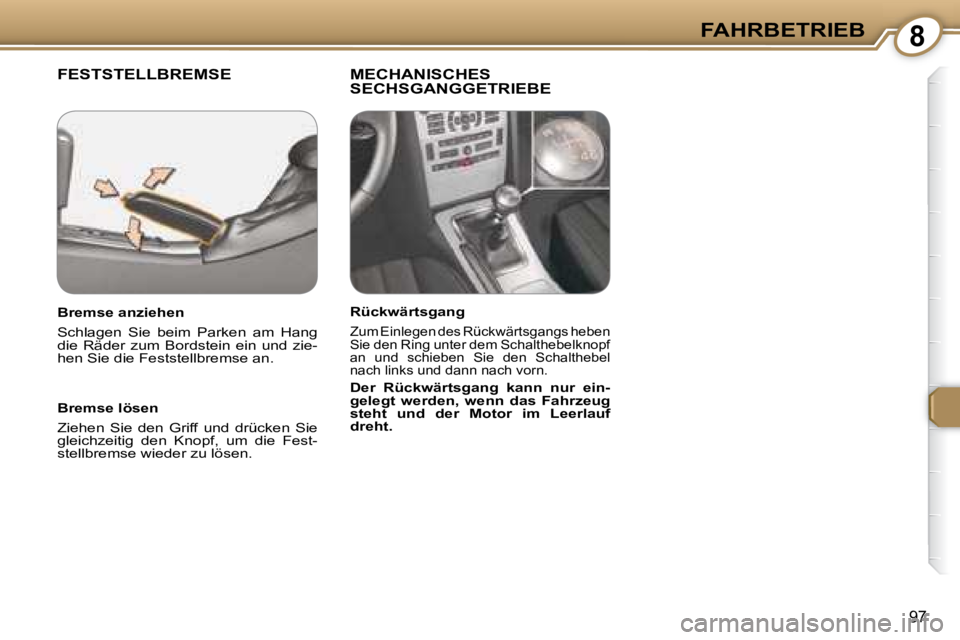 Peugeot 407 2008  Betriebsanleitung (in German) 8FAHRBETRIEB
97
 FESTSTELLBREMSE   MECHANISCHES SECHSGANGGETRIEBE  
  Bremse lösen  
 Ziehen  Sie  den  Griff  und  drücken  Sie  
gleichzeitig  den  Knopf,  um  die  Fest-
stellbremse wieder zu lö