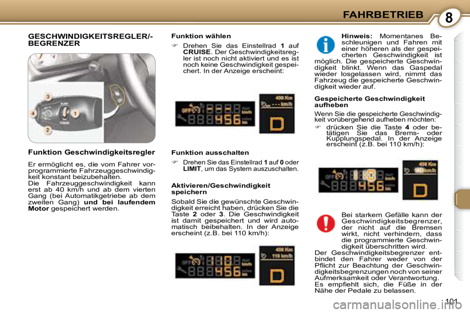 Peugeot 407 2008  Betriebsanleitung (in German) 8FAHRBETRIEB
101
 GESCHWINDIGKEITSREGLER/-BEGRENZER   Funktion wählen  
   
�   
Drehen  Sie  das  Einstellrad    1   auf 
 
CRUISE  . Der Geschwindigkeitsreg-
ler ist noch nicht aktiviert und es 