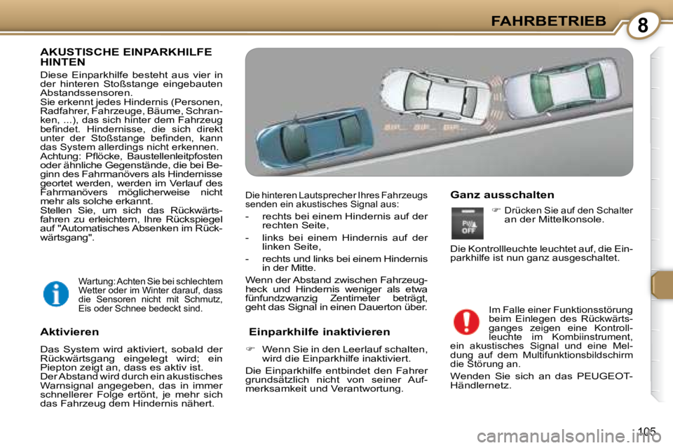 Peugeot 407 2008  Betriebsanleitung (in German) 8FAHRBETRIEB
105
 AKUSTISCHE EINPARKHILFE HINTEN  
 Diese  Einparkhilfe  besteht  aus  vier  in  
der  hinteren  Stoßstange  eingebauten 
Abstandssensoren. 
 Sie erkennt jedes Hindernis (Personen, 
R