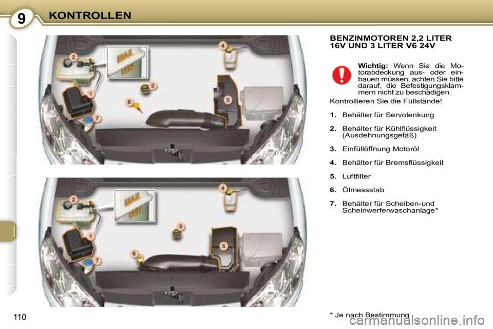 Peugeot 407 2008 Betriebsanleitung (in German) 9KONTROLLEN
110
BENZINMOTOREN 2,2 LITER 16V UND 3 LITER V6 24V
* Je nach Bestimmung
Wichtig: Wenn Sie die Mo-
torabdeckung aus- oder ein-
bauen müssen, achten Sie bitte
darauf, Peugeot 407 2008 Betriebsanleitung (in German) 9KONTROLLEN
110
BENZINMOTOREN 2,2 LITER 16V UND 3 LITER V6 24V
* Je nach Bestimmung
Wichtig: Wenn Sie die Mo-
torabdeckung aus- oder ein-
bauen müssen, achten Sie bitte
darauf,
