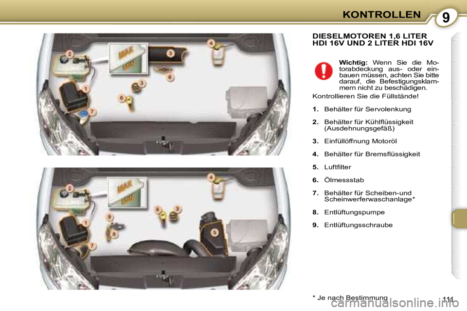 Peugeot 407 2008 Betriebsanleitung (in German) 9KONTROLLEN
111
DIESELMOTOREN 1,6 LITER HDI 16V UND 2 LITER HDI 16V
* Je nach Bestimmung
Wichtig: Wenn Sie die Mo-
torabdeckung aus- oder ein-
bauen müssen, achten Sie bitte
dar Peugeot 407 2008 Betriebsanleitung (in German) 9KONTROLLEN
111
DIESELMOTOREN 1,6 LITER HDI 16V UND 2 LITER HDI 16V
* Je nach Bestimmung
Wichtig: Wenn Sie die Mo-
torabdeckung aus- oder ein-
bauen müssen, achten Sie bitte
dar
