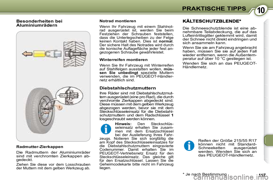 Peugeot 407 2008  Betriebsanleitung (in German) 1010PRAKTISCHE TIPPS
  Radmutter-Zierkappen  
 Die  Radmuttern  der  Aluminiumräder  
sind  mit  verchromten  Zierkappen  ab-
gedeckt.  
 Ziehen  Sie  diese  vor  dem  Losschrauben 
der Muttern mit d