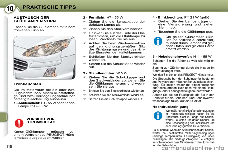 Peugeot 407 2008  Betriebsanleitung (in German) 1010PRAKTISCHE TIPPS
118
 AUSTAUSCH DER GLÜHLAMPEN VORN 
 Fassen Sie die Glühlampen mit einem  
trockenen Tuch an.    
2 -  Fernlicht:   H7 - 55 W  
   
�    Ziehen  Sie  die  Schutzkappe  der 
d
