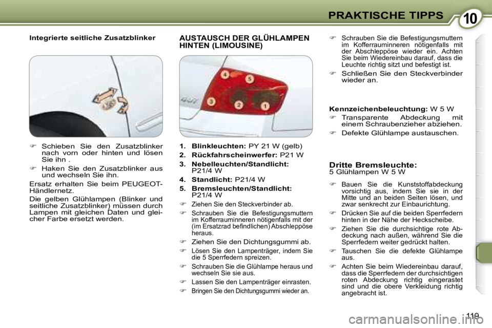 Peugeot 407 2008  Betriebsanleitung (in German) 1010PRAKTISCHE TIPPS
119
  Integrierte seitliche Zusatzblinker   AUSTAUSCH DER GLÜHLAMPEN HINTEN (LIMOUSINE)  
  Dritte Bremsleuchte:  
 5 Glühlampen W 5 W 
   �   Bauen  Sie  die  Kunststoffabde