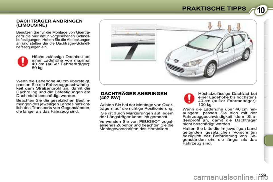 Peugeot 407 2008  Betriebsanleitung (in German) 1010PRAKTISCHE TIPPS
129
 DACHTRÄGER ANBRINGEN (LIMOUSINE) 
 Benutzen Sie für die Montage von Querträ- 
gern  die  vier  dafür  vorgesehenen  Schnell-
befestigungen. Heben Sie die Abdeckungen 
an 