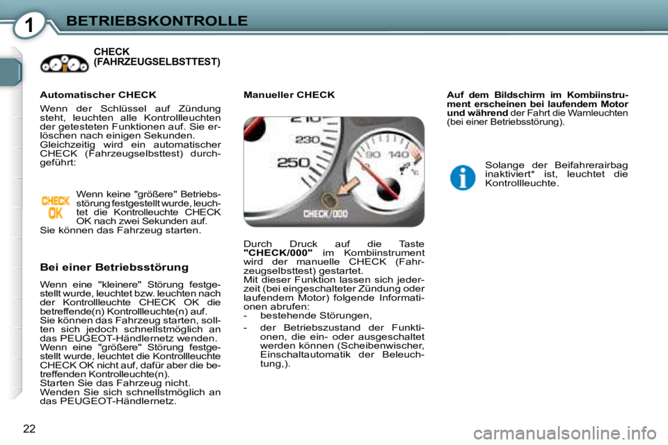 Peugeot 407 2008  Betriebsanleitung (in German) 1BETRIEBSKONTROLLE
22
 CHECK (FAHRZEUGSELBSTTEST)  
  Bei einer Betriebsstörung   
 Wenn  eine  "kleinere"  Störung  festge- 
stellt wurde, leuchtet bzw. leuchten nach 
der  Kontrollleuchte  CHECK  