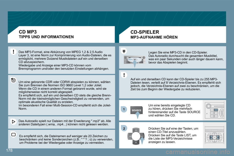 Peugeot 407 2008  Betriebsanleitung (in German) 11
22
178
 Legen Sie eine MP3-CD in den CD-Spieler.   Das Autoradio durchsucht die gesamten Musiktitel, was ein paar Sekunden oder auch länger dauern kann, bevor das Abspielen beginnt. 
 Auf ein und 