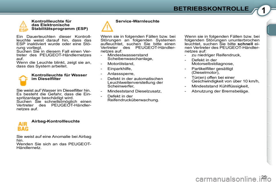 Peugeot 407 2008  Betriebsanleitung (in German) 1BETRIEBSKONTROLLE
25
  Kontrollleuchte für  
das Elektronische 
Stabilitätsprogramm (ESP) 
 Ein  Dauerleuchten  dieser  Kontroll-
leuchte  weist  darauf  hin,  dass  das 
ESP  inaktiviert  wurde  o