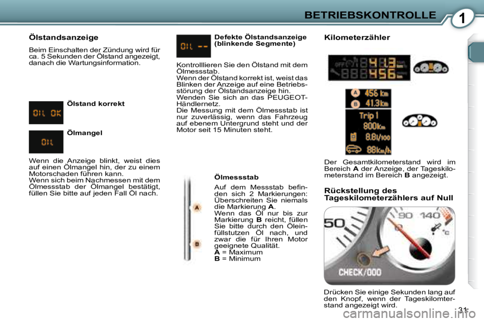 Peugeot 407 2008  Betriebsanleitung (in German) 1BETRIEBSKONTROLLE
31
  Ölstandsanzeige  
 Beim Einschalten der Zündung wird für  
ca. 5 Sekunden der Ölstand angezeigt, 
danach die Wartungsinformation.    Ölmessstab  
� �A�u�f�  �d�e�m�  �M�e�