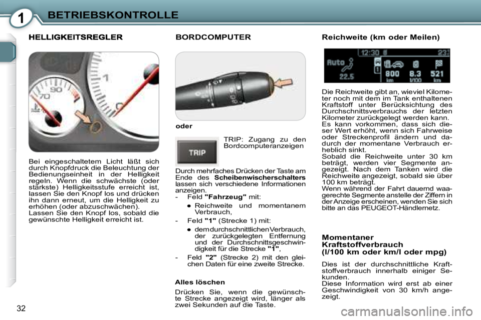 Peugeot 407 2008  Betriebsanleitung (in German) 1BETRIEBSKONTROLLE
32
 BORDCOMPUTER 
  
oder    
 TRIP:  Zugang  zu  den  
Bordcomputeranzeigen  
 Durch mehrfaches Drücken der Taste am 
Ende  des    Scheibenwischerschalters   
lassen  sich  versch