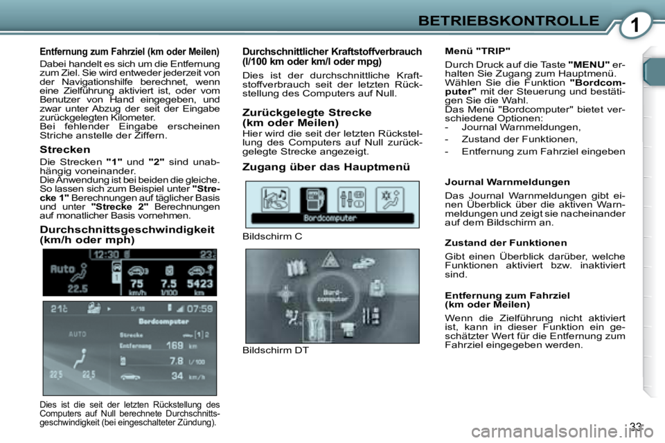 Peugeot 407 2008  Betriebsanleitung (in German) 1BETRIEBSKONTROLLE
33
  Entfernung zum Fahrziel (km oder Meilen) 
 Dabei handelt es sich um die Entfernung  
zum Ziel. Sie wird entweder jederzeit von 
der  Navigationshilfe  berechnet,  wenn 
eine  Z