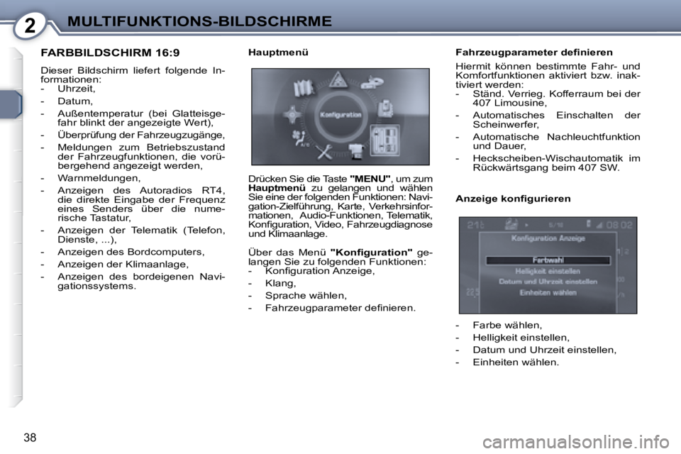 Peugeot 407 2008  Betriebsanleitung (in German) 2MULTIFUNKTIONS-BILDSCHIRME
38
 FARBBILDSCHIRM 16:9 
 Dieser  Bildschirm  liefert  folgende  In- 
formationen: 
   -   Uhrzeit,   
  -   Datum, 
  -   Außentemperatur  (bei  Glatteisge-fahr blinkt de