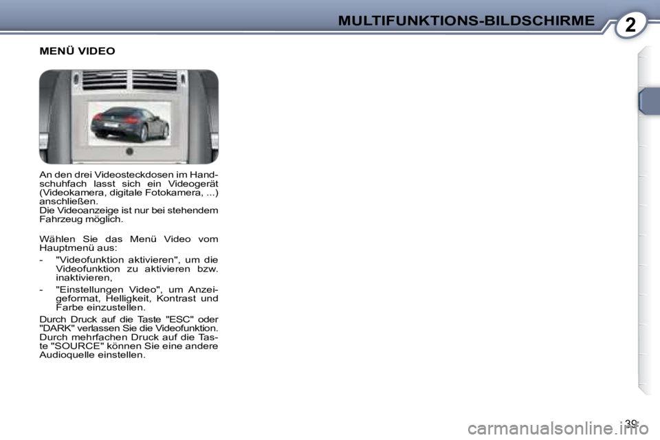 Peugeot 407 2008  Betriebsanleitung (in German) 2MULTIFUNKTIONS-BILDSCHIRME
39
 An den drei Videosteckdosen im Hand- 
schuhfach  lasst  sich  ein  Videogerät 
(Videokamera, digitale Fotokamera, ...) 
anschließen. 
 Die Videoanzeige ist nur bei st
