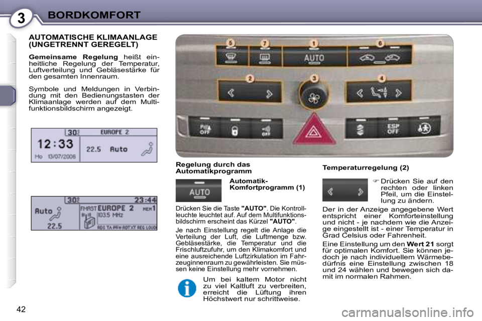 Peugeot 407 2008  Betriebsanleitung (in German) 3BORDKOMFORT
42
 AUTOMATISCHE KLIMAANLAGE (UNGETRENNT GEREGELT) 
  
Gemeinsame  Regelung    heißt  ein-
heitliche  Regelung  der  Temperatur,  
Luftverteilung  und  Gebläsestärke  für 
den gesamte