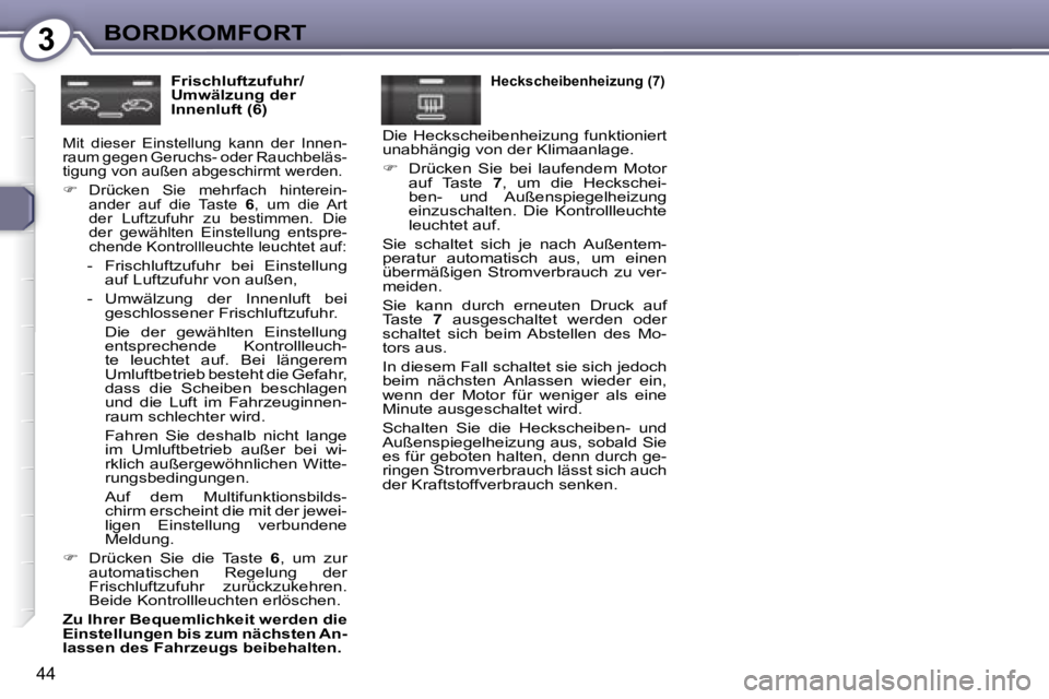 Peugeot 407 2008  Betriebsanleitung (in German) 3BORDKOMFORT
44
  Frischluftzufuhr/ 
Umwälzung der 
Innenluft (6) 
 Mit  dieser  Einstellung  kann  der  Innen-
raum gegen Geruchs- oder Rauchbeläs-
tigung von außen abgeschirmt werden.   
   
�
