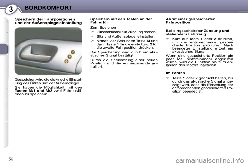 Peugeot 407 2008  Betriebsanleitung (in German) 3BORDKOMFORT
56
  Speichern der Fahrpositionen  
und der Außenspiegeleinstellung    Speichern mit den Tasten an der  
Fahrertür  
 Zum Speichern:  
   
�    Zündschlüssel auf Zündung drehen, 
