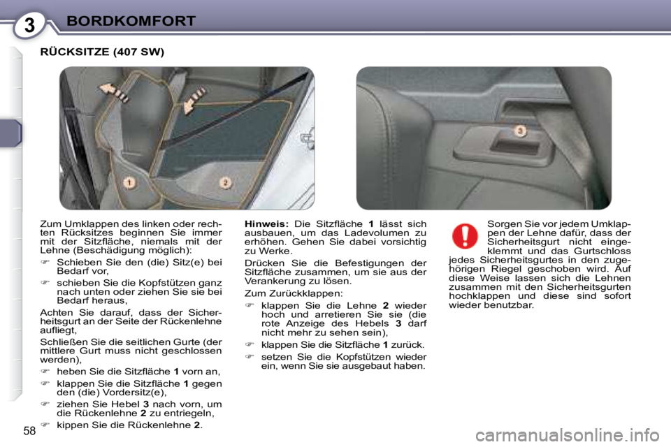 Peugeot 407 2008  Betriebsanleitung (in German) 3BORDKOMFORT
58
 RÜCKSITZE (407 SW) 
  
Hinweis: � �  �D�i�e�  �S�i�t�z�ﬂ� �ä�c�h�e�  �  1   lässt  sich 
ausbauen,  um  das  Ladevolumen  zu  
erhöhen.  Gehen  Sie  dabei  vorsichtig 
zu Werke.