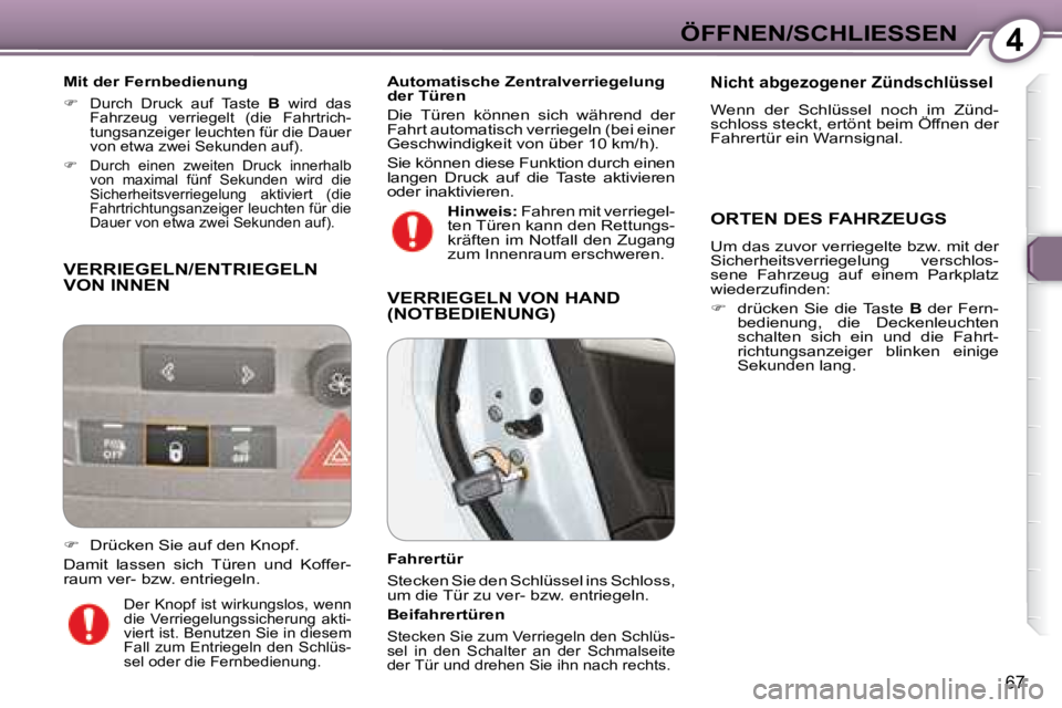 Peugeot 407 2008  Betriebsanleitung (in German) 4ÖFFNEN/SCHLIESSEN
67
 VERRIEGELN/ENTRIEGELN VON INNEN  
  Mit der Fernbedienung 
   
�    Durch  Druck  auf  Taste    B   wird  das 
Fahrzeug  verriegelt  (die  Fahrtrich- 
tungsanzeiger leuchten
