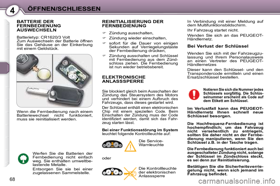 Peugeot 407 2008  Betriebsanleitung (in German) 4ÖFFNEN/SCHLIESSEN
68
 BATTERIE DER FERNBEDIENUNG AUSWECHSELN 
 Batterietyp: CR1620/3 Volt  
 Zum Auswechseln  der  Batterie  öffnen 
Sie  das  Gehäuse  an  der  Einkerbung 
mit einem Geldstück. 
