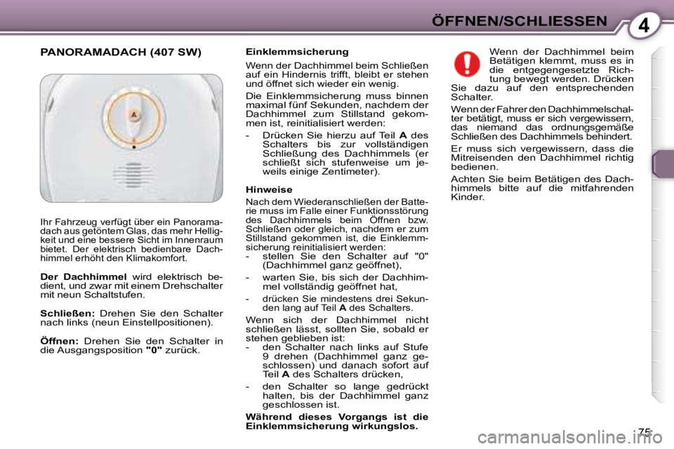 Peugeot 407 2008 Betriebsanleitung (in German) 4ÖFFNEN/SCHLIESSEN
75
Einklemmsicherung
Wenn der Dachhimmel beim Schließen
auf ein Hindernis trifft, bleibt er stehen
und öffnet sich wieder ein wenig.
Die Einklemmsicherung muss Peugeot 407 2008 Betriebsanleitung (in German) 4ÖFFNEN/SCHLIESSEN
75
Einklemmsicherung
Wenn der Dachhimmel beim Schließen
auf ein Hindernis trifft, bleibt er stehen
und öffnet sich wieder ein wenig.
Die Einklemmsicherung muss