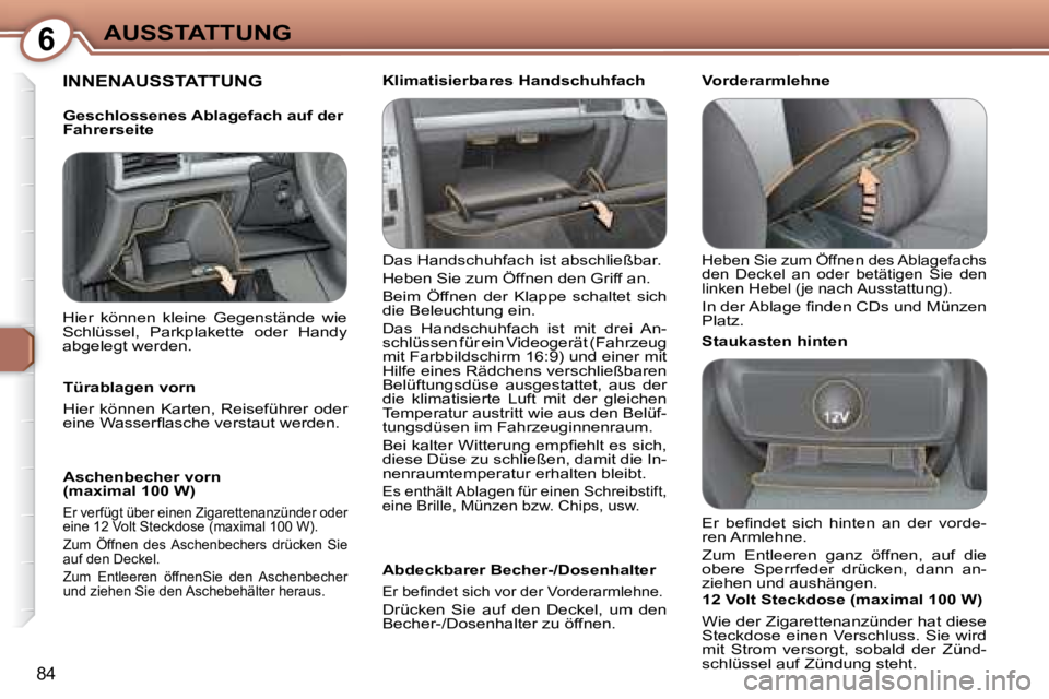 Peugeot 407 2008  Betriebsanleitung (in German) 6AUSSTATTUNG
84
 INNENAUSSTATTUNG  
 Das Handschuhfach ist abschließbar.   
 Heben Sie zum Öffnen den Griff an.  
 Beim  Öffnen  der  Klappe  schaltet  sich  
die Beleuchtung ein.   
 Das  Handschu