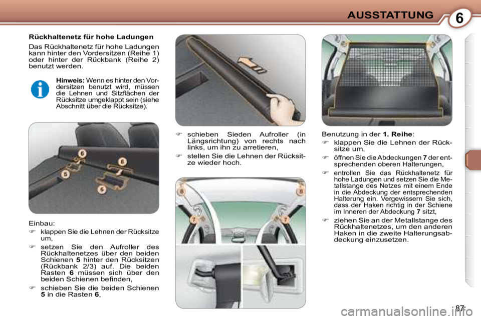 Peugeot 407 2008  Betriebsanleitung (in German) 6AUSSTATTUNG
87
  Rückhaltenetz für hohe Ladungen  
 Das Rückhaltenetz für hohe Ladungen  
kann hinter den Vordersitzen (Reihe 1) 
oder  hinter  der  Rückbank  (Reihe  2) 
benutzt werden. 
 Einba