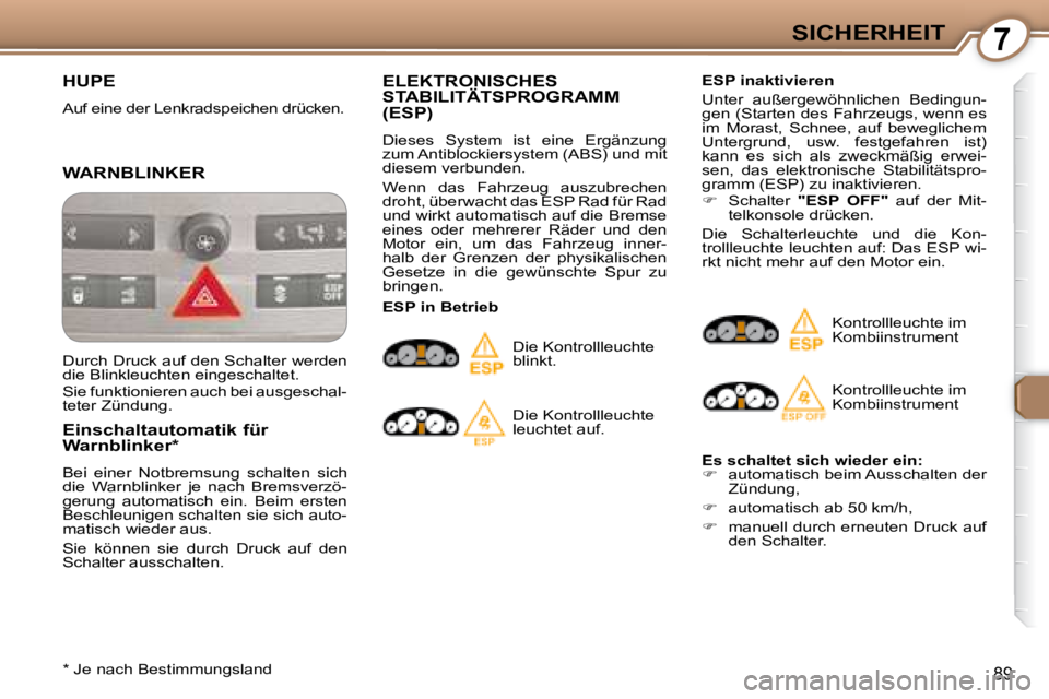Peugeot 407 2008  Betriebsanleitung (in German) 7SICHERHEIT
89
 HUPE 
 Auf eine der Lenkradspeichen drücken.  
 WARNBLINKER 
  Einschaltautomatik für  
Warnblinker *   
 Bei  einer  Notbremsung  schalten  sich  
die  Warnblinker  je  nach  Bremsv