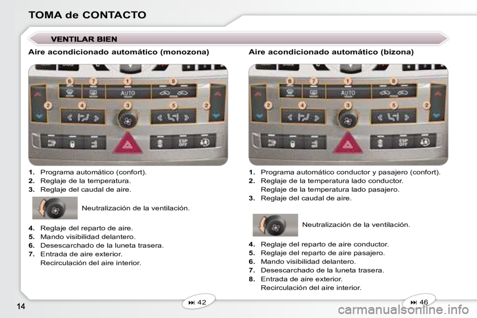 Peugeot 407 2008  Manual del propietario (in Spanish) TOMA de CONTACTO
  Aire acondicionado automático (monozona)    
1.    Programa automático (confort). 
  
2.    Reglaje de la temperatura. 
  
3.    Reglaje del caudal de aire.  
   
�   42      A